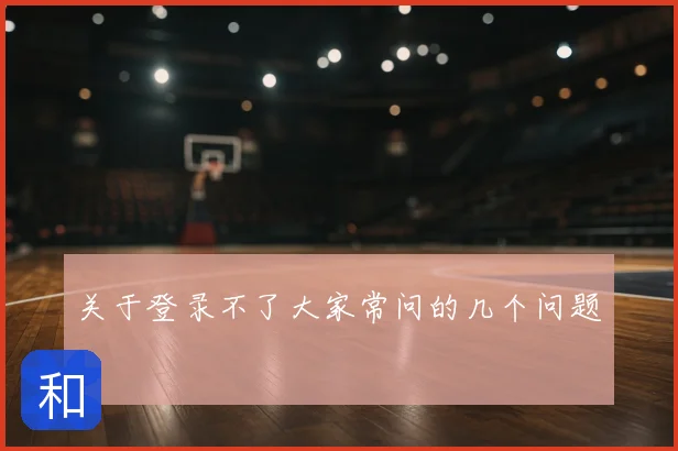 关于登录不了大家常问的几个问题